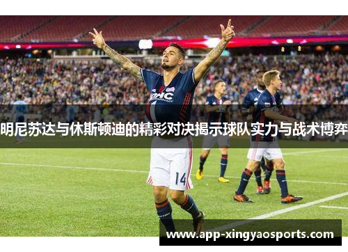 明尼苏达与休斯顿迪的精彩对决揭示球队实力与战术博弈