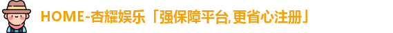 HOME-杏耀娱乐「强保障平台,更省心注册」